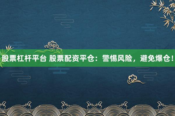 股票杠杆平台 股票配资平仓：警惕风险，避免爆仓！
