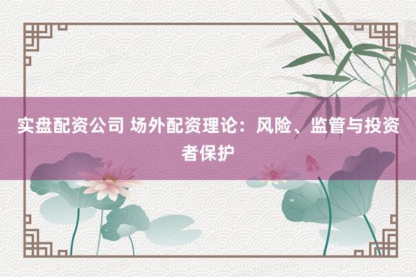 实盘配资公司 场外配资理论：风险、监管与投资者保护