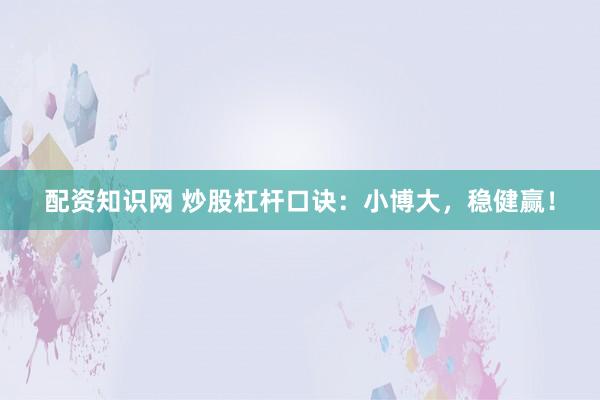 配资知识网 炒股杠杆口诀：小博大，稳健赢！