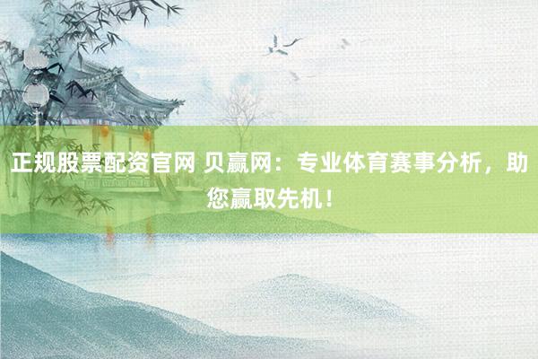 正规股票配资官网 贝赢网：专业体育赛事分析，助您赢取先机！