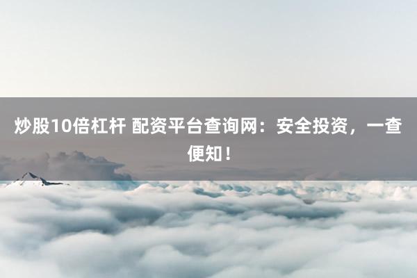 炒股10倍杠杆 配资平台查询网：安全投资，一查便知！