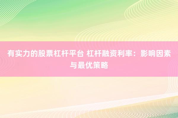 有实力的股票杠杆平台 杠杆融资利率：影响因素与最优策略