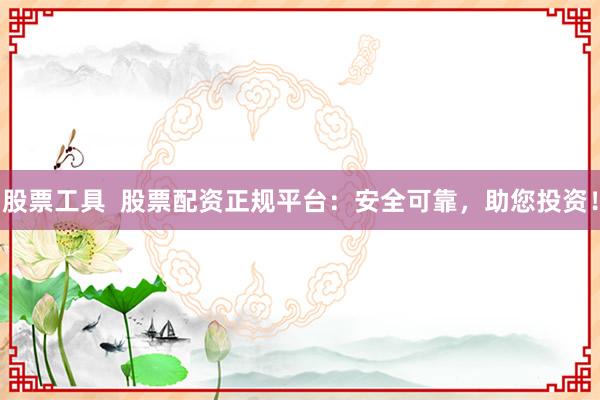 股票工具  股票配资正规平台：安全可靠，助您投资！