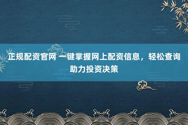 正规配资官网 一键掌握网上配资信息，轻松查询助力投资决策