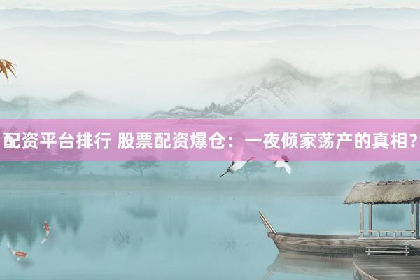 配资平台排行 股票配资爆仓：一夜倾家荡产的真相？