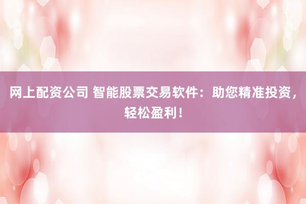 网上配资公司 智能股票交易软件：助您精准投资，轻松盈利！