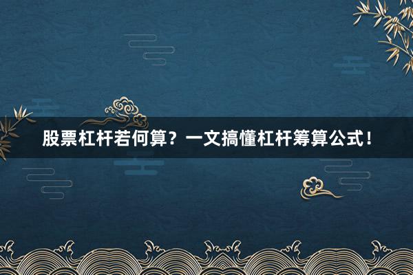 股票杠杆若何算？一文搞懂杠杆筹算公式！