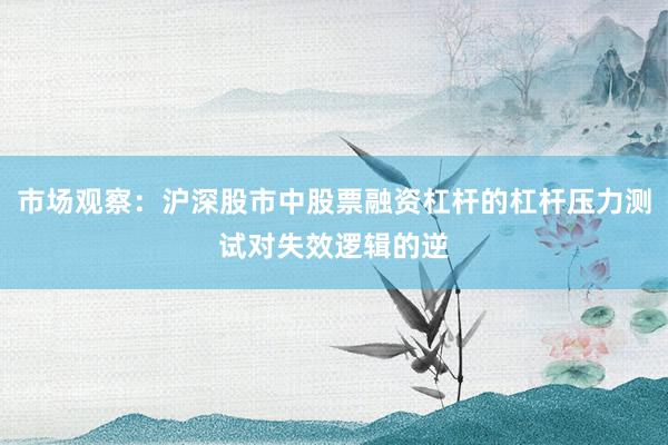 市场观察：沪深股市中股票融资杠杆的杠杆压力测试对失效逻辑的逆