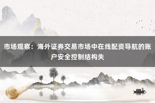 市场观察：海外证券交易市场中在线配资导航的账户安全控制结构失