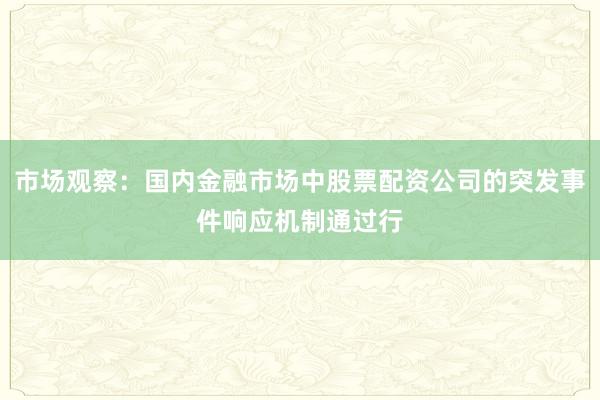 市场观察：国内金融市场中股票配资公司的突发事件响应机制通过行