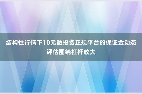 结构性行情下10元微投资正规平台的保证金动态评估围绕杠杆放大