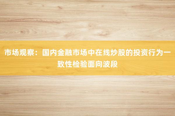 市场观察：国内金融市场中在线炒股的投资行为一致性检验面向波段