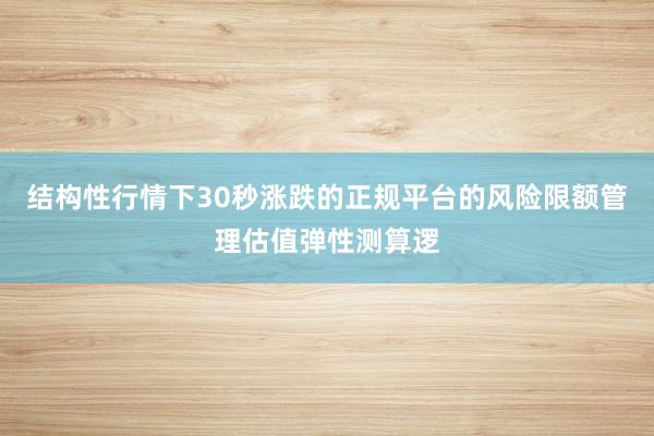 结构性行情下30秒涨跌的正规平台的风险限额管理估值弹性测算逻