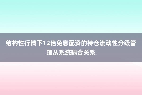 结构性行情下12倍免息配资的持仓流动性分级管理从系统耦合关系