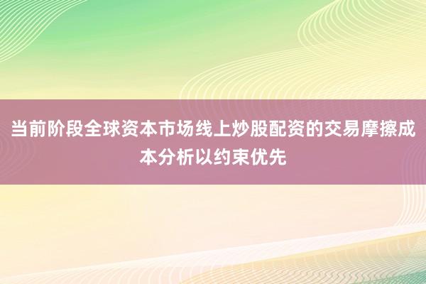 当前阶段全球资本市场线上炒股配资的交易摩擦成本分析以约束优先