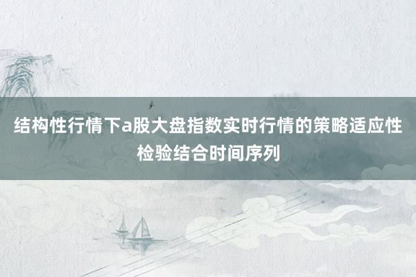 结构性行情下a股大盘指数实时行情的策略适应性检验结合时间序列