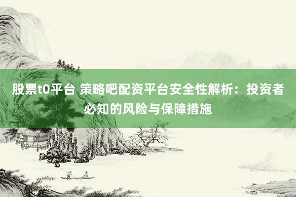 股票t0平台 策略吧配资平台安全性解析：投资者必知的风险与保障措施