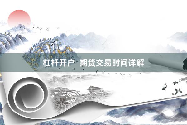 杠杆开户  期货交易时间详解