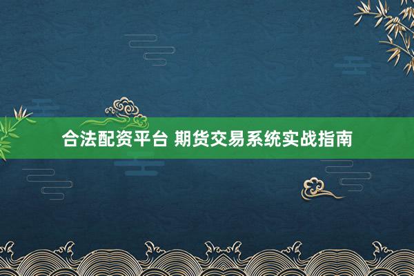 合法配资平台 期货交易系统实战指南