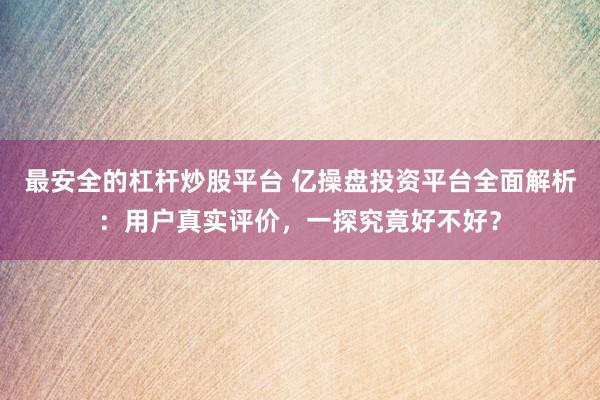 最安全的杠杆炒股平台 亿操盘投资平台全面解析：用户真实评价，一探究竟好不好？