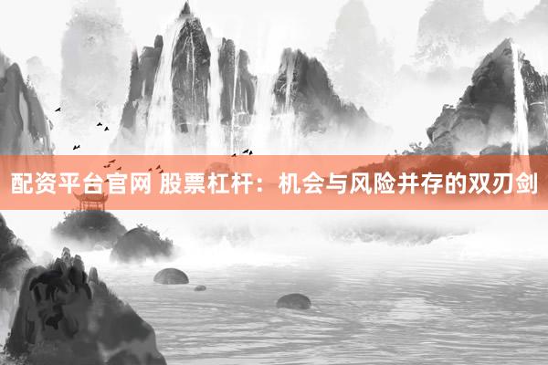 配资平台官网 股票杠杆：机会与风险并存的双刃剑