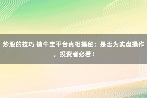 炒股的技巧 擒牛宝平台真相揭秘：是否为实盘操作，投资者必看！