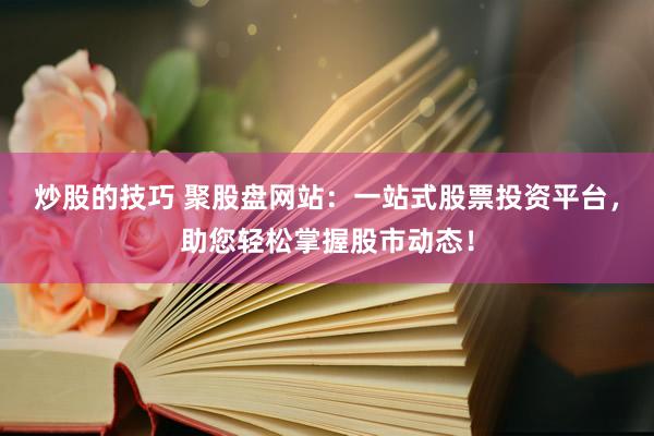 炒股的技巧 聚股盘网站：一站式股票投资平台，助您轻松掌握股市动态！