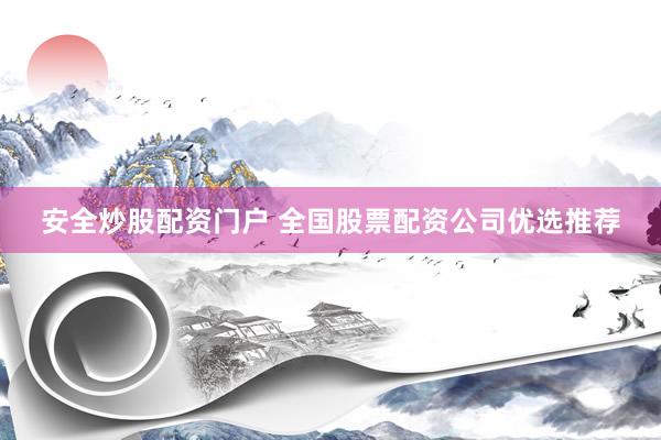 安全炒股配资门户 全国股票配资公司优选推荐
