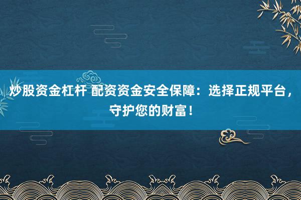 炒股资金杠杆 配资资金安全保障：选择正规平台，守护您的财富！