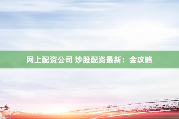 网上配资公司 炒股配资最新：金攻略